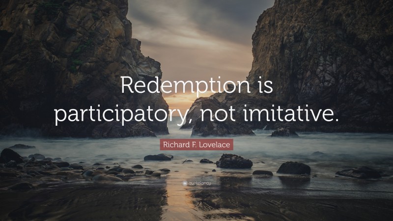 Richard F. Lovelace Quote: “Redemption is participatory, not imitative.”