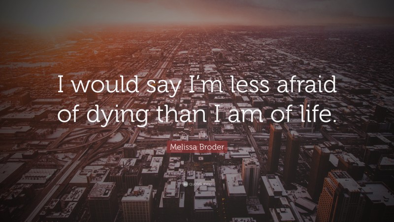 Melissa Broder Quote: “I would say I’m less afraid of dying than I am of life.”