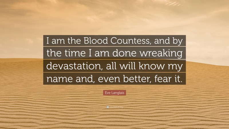 Eve Langlais Quote: “I am the Blood Countess, and by the time I am done wreaking devastation, all will know my name and, even better, fear it.”