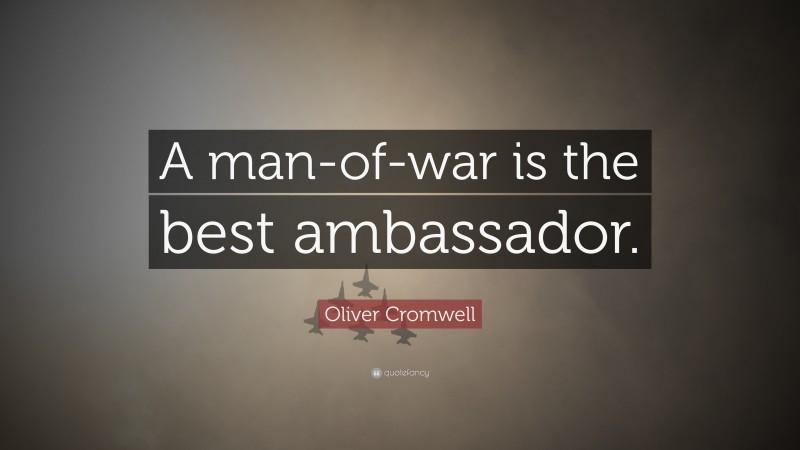 Oliver Cromwell Quote: “A man-of-war is the best ambassador.”