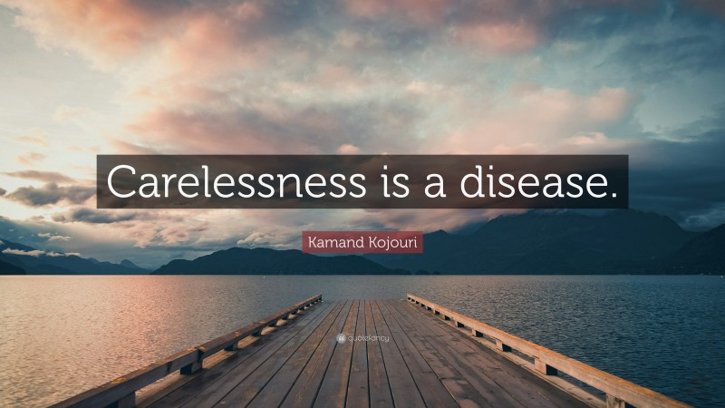 Kamand Kojouri Quote: “Carelessness is a disease.”