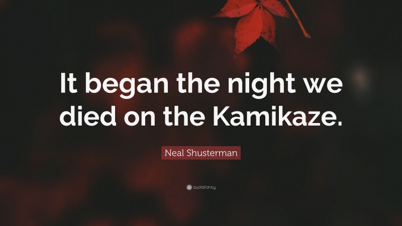 Neal Shusterman Quote: “It began the night we died on the Kamikaze.”