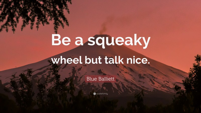 Blue Balliett Quote: “Be a squeaky wheel but talk nice.”