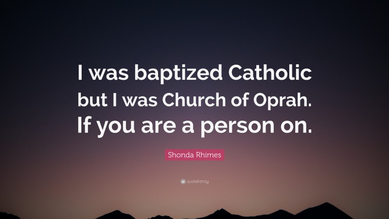 Shonda Rhimes Quote: “I was baptized Catholic but I was Church of Oprah. If you are a person on.”