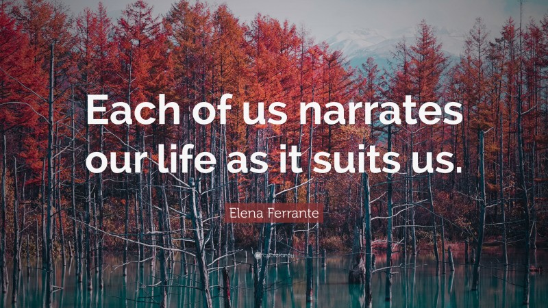 Elena Ferrante Quote: “Each of us narrates our life as it suits us.”