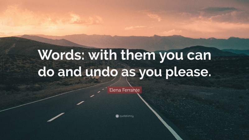 Elena Ferrante Quote: “Words: with them you can do and undo as you please.”