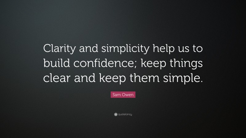 Sam Owen Quote: “Clarity and simplicity help us to build confidence; keep things clear and keep them simple.”