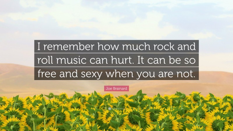 Joe Brainard Quote: “I remember how much rock and roll music can hurt. It can be so free and sexy when you are not.”
