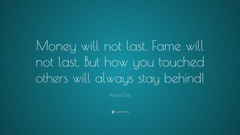 Avijeet Das Quote: “Money will not last. Fame will not last. But how you touched others will always stay behind!”