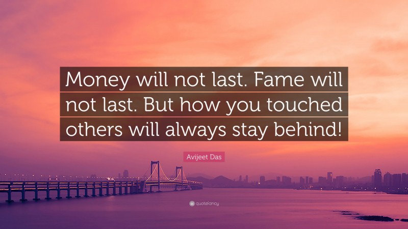 Avijeet Das Quote: “Money will not last. Fame will not last. But how you touched others will always stay behind!”