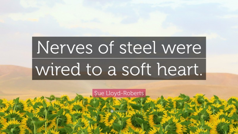 Sue Lloyd-Roberts Quote: “Nerves of steel were wired to a soft heart.”