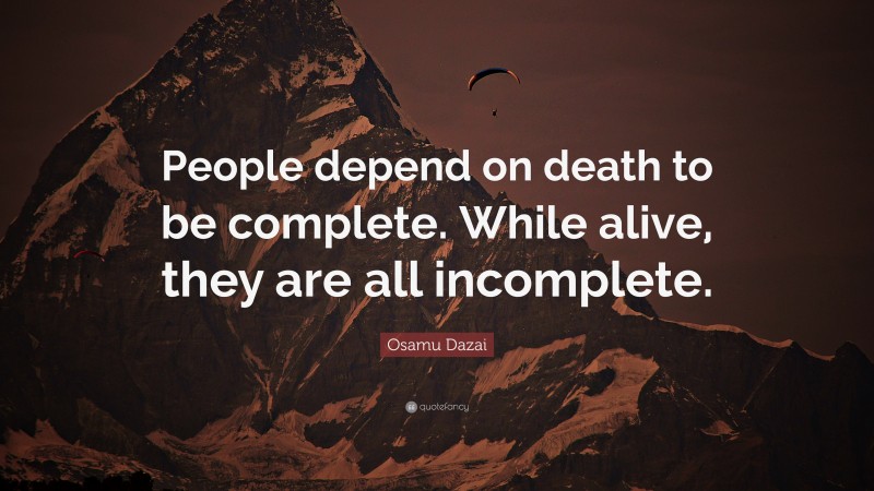 Osamu Dazai Quote: “People depend on death to be complete. While alive, they are all incomplete.”