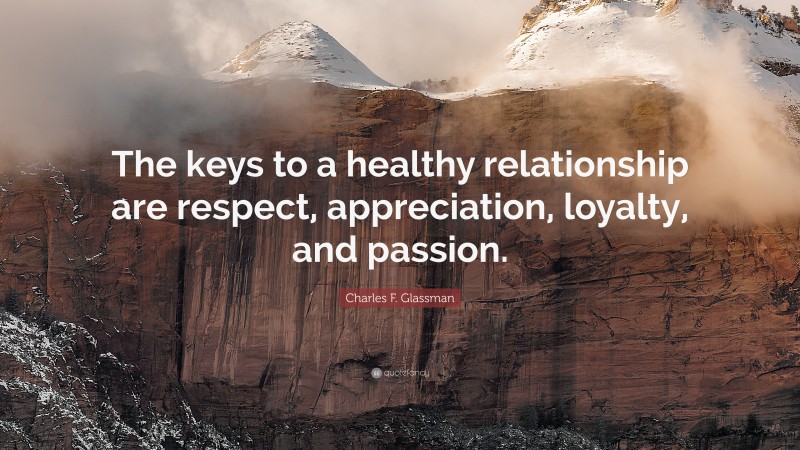 Charles F. Glassman Quote: “The keys to a healthy relationship are respect, appreciation, loyalty, and passion.”