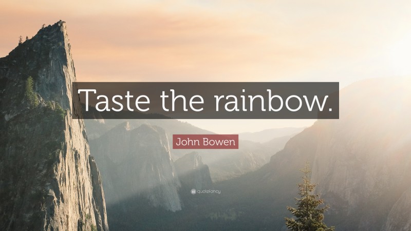 John Bowen Quote: “Taste the rainbow.”