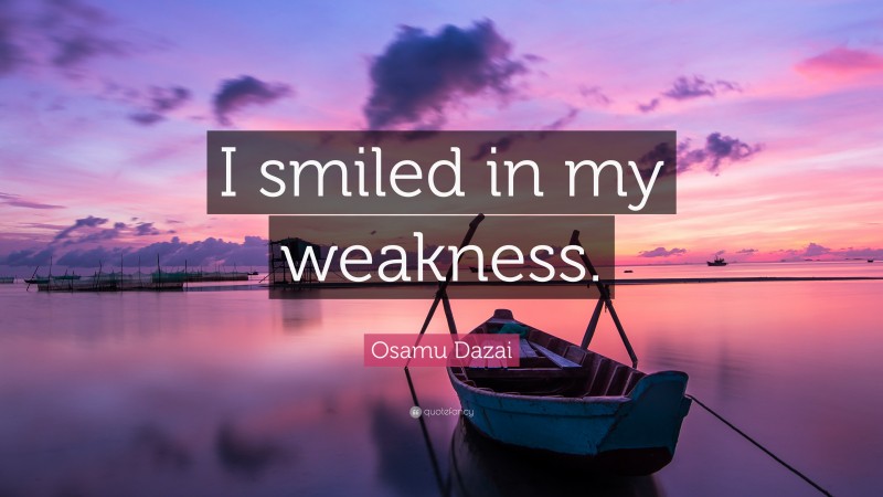 Osamu Dazai Quote: “I smiled in my weakness.”