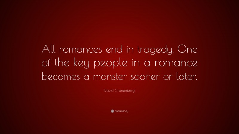 David Cronenberg Quote: “All romances end in tragedy. One of the key people in a romance becomes a monster sooner or later.”