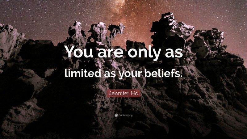 Jennifer Ho Quote: “You are only as limited as your beliefs.”
