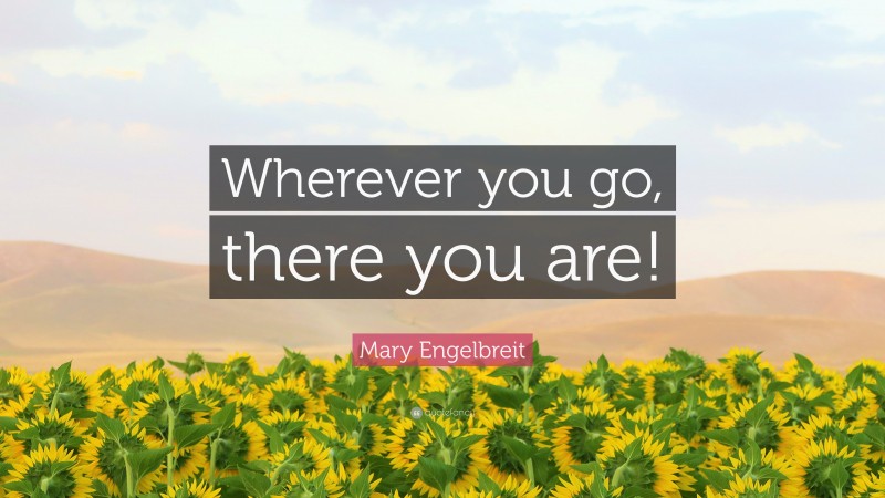 Mary Engelbreit Quote: “Wherever you go, there you are!”