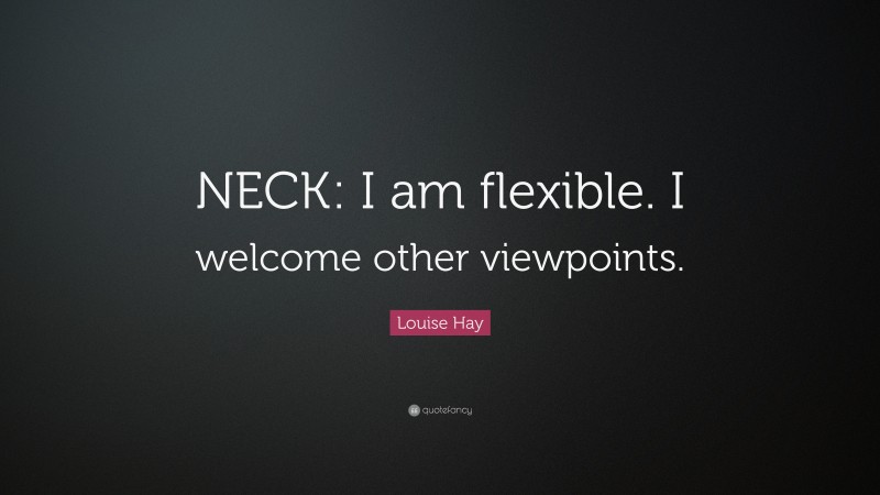 Louise Hay Quote: “NECK: I am flexible. I welcome other viewpoints.”