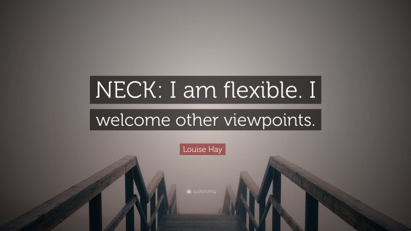 Louise Hay Quote: “NECK: I am flexible. I welcome other viewpoints.”