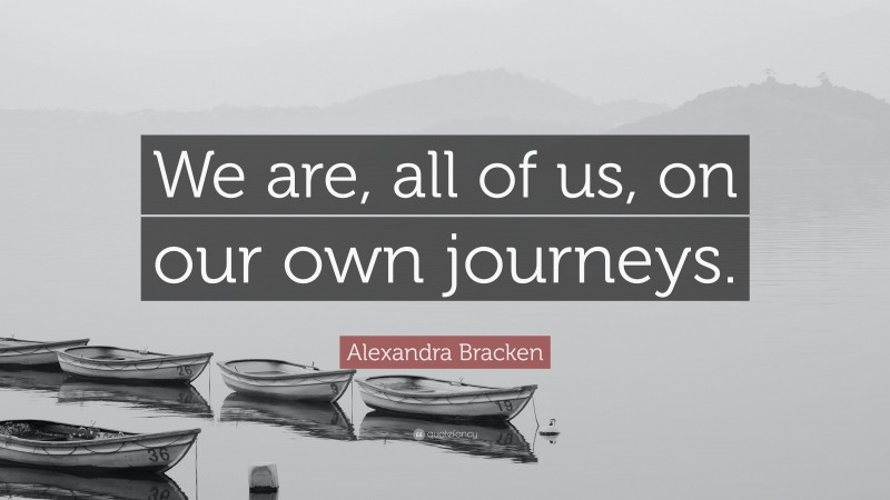 Alexandra Bracken Quote: “We are, all of us, on our own journeys.”