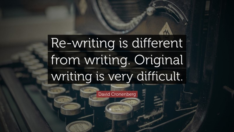 David Cronenberg Quote: “Re-writing is different from writing. Original writing is very difficult.”