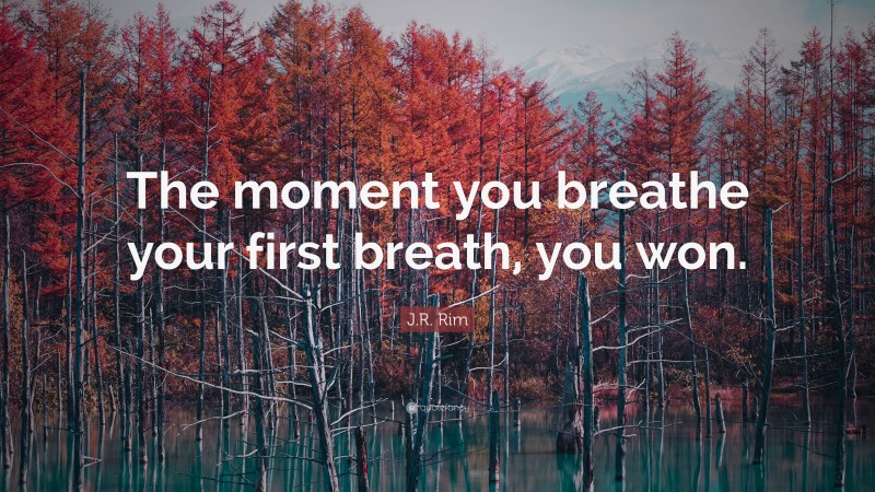 J.R. Rim Quote: “The moment you breathe your first breath, you won.”