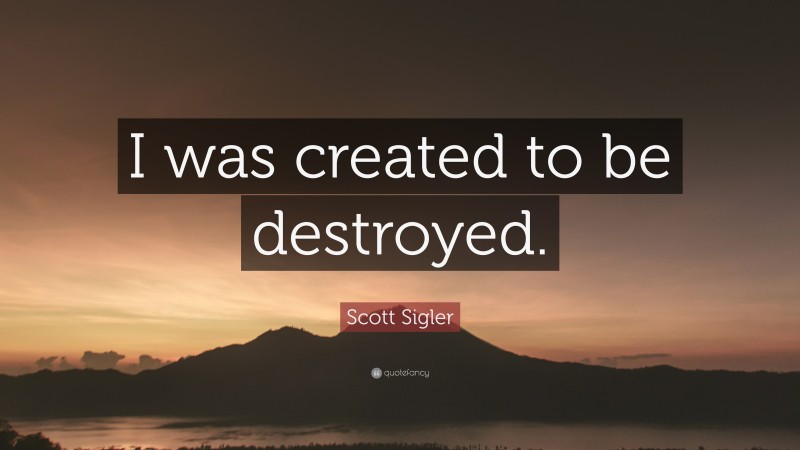Scott Sigler Quote: “I was created to be destroyed.”