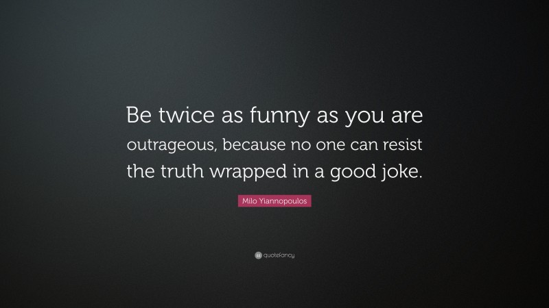 Milo Yiannopoulos Quote: “Be twice as funny as you are outrageous, because no one can resist the truth wrapped in a good joke.”