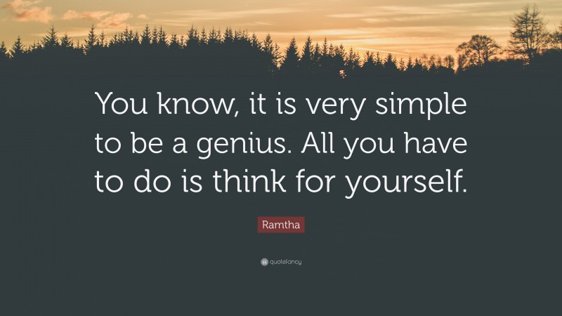 Ramtha Quote: “You know, it is very simple to be a genius. All you have to do is think for yourself.”