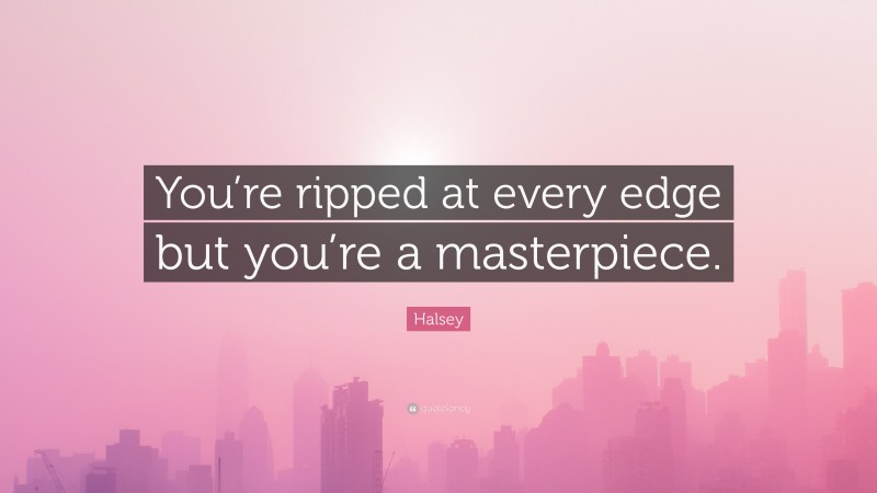 Halsey Quote: “You’re ripped at every edge but you’re a masterpiece.”