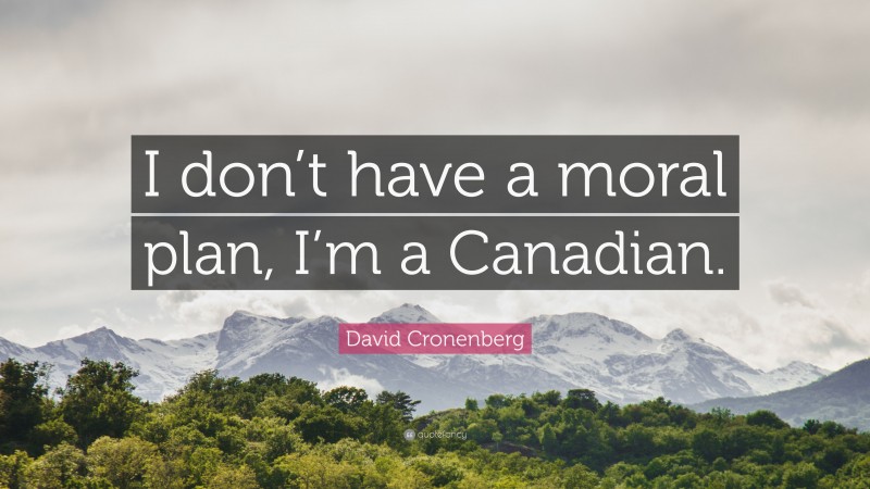 David Cronenberg Quote: “I don’t have a moral plan, I’m a Canadian.”