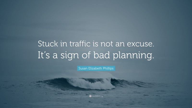 Susan Elizabeth Phillips Quote: “Stuck in traffic is not an excuse. It’s a sign of bad planning.”