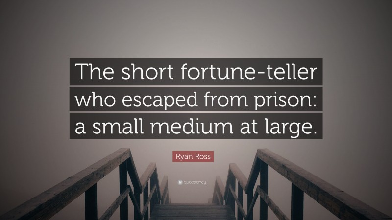 Ryan Ross Quote: “The short fortune-teller who escaped from prison: a small medium at large.”