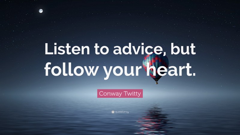 Conway Twitty Quote: “Listen to advice, but follow your heart.”