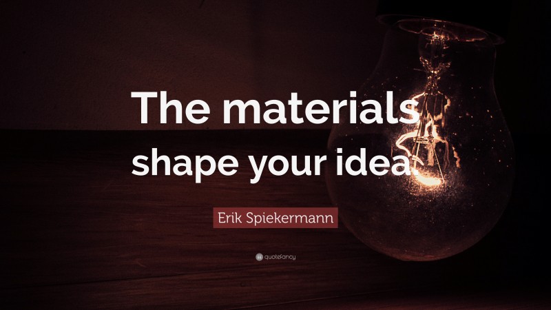 Erik Spiekermann Quote: “The materials shape your idea.”