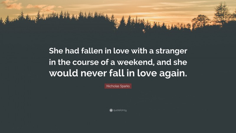 Nicholas Sparks Quote: “She had fallen in love with a stranger in the course of a weekend, and she would never fall in love again.”