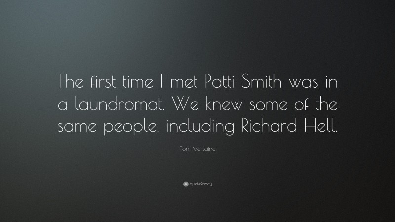 Tom Verlaine Quote: “The first time I met Patti Smith was in a laundromat. We knew some of the same people, including Richard Hell.”