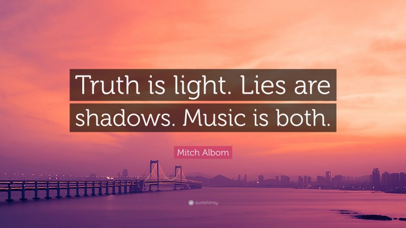 Mitch Albom Quote: “Truth is light. Lies are shadows. Music is both.”