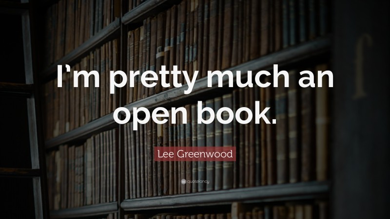 Lee Greenwood Quote: “I’m pretty much an open book.”