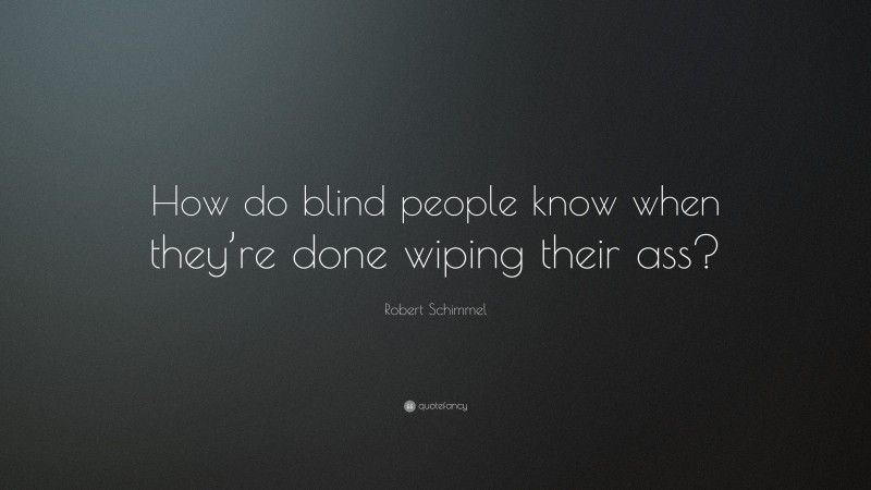 Robert Schimmel Quote: “How do blind people know when they’re done wiping their ass?”