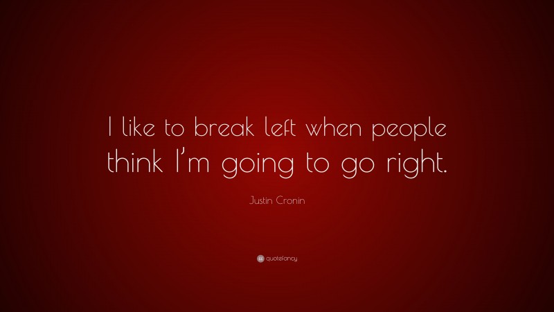 Justin Cronin Quote: “I like to break left when people think I’m going to go right.”