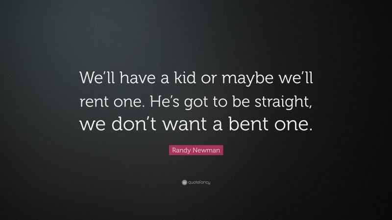 Randy Newman Quote: “We’ll have a kid or maybe we’ll rent one. He’s got to be straight, we don’t want a bent one.”
