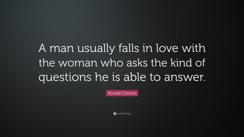 Ronald Colman Quote: “A man usually falls in love with the woman who asks the kind of questions he is able to answer.”