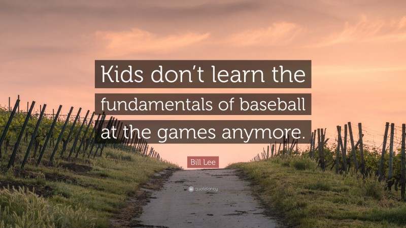Bill Lee Quote: “Kids don’t learn the fundamentals of baseball at the games anymore.”