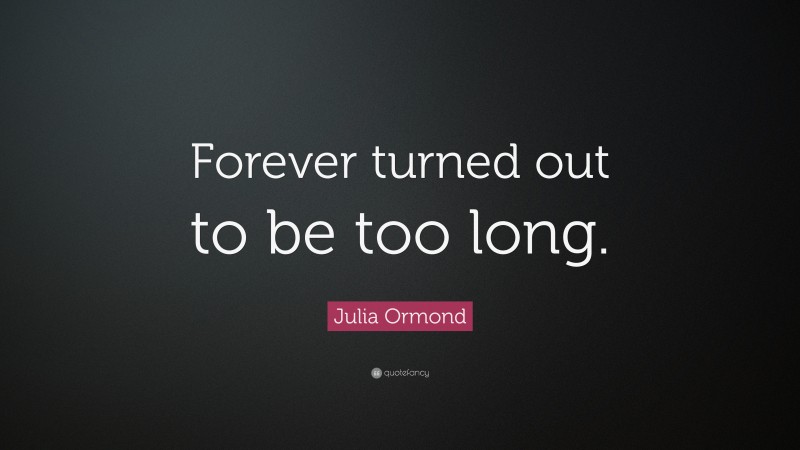 Julia Ormond Quote: “Forever turned out to be too long.”