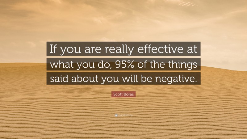 Scott Boras Quote: “If you are really effective at what you do, 95% of the things said about you will be negative.”