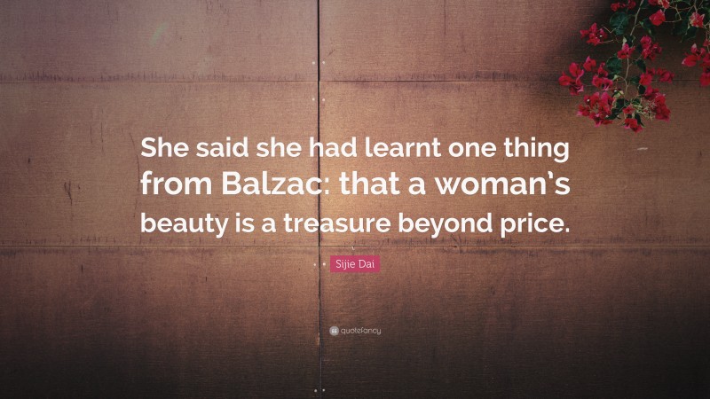 Sijie Dai Quote: “She said she had learnt one thing from Balzac: that a woman’s beauty is a treasure beyond price.”