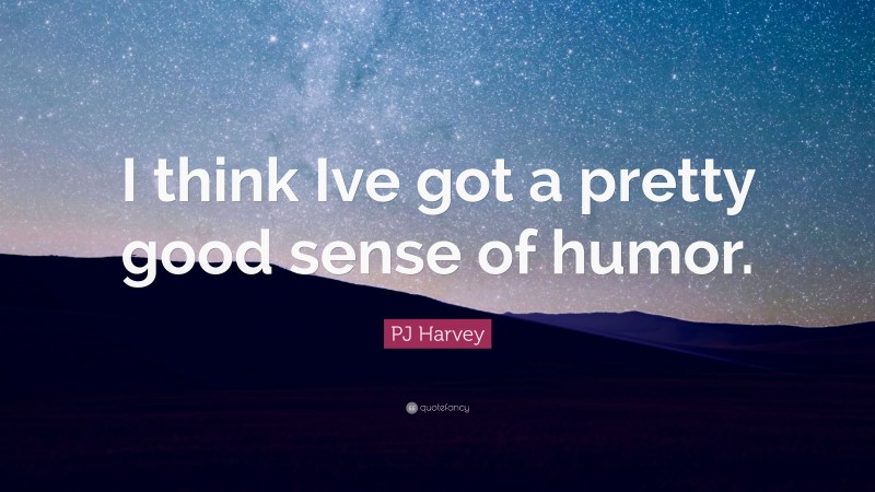 PJ Harvey Quote: “I think Ive got a pretty good sense of humor.”