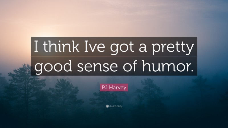 PJ Harvey Quote: “I think Ive got a pretty good sense of humor.”